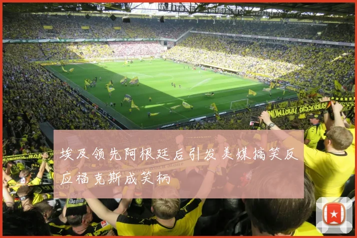 埃及领先阿根廷后引发美媒搞笑反应福克斯成笑柄