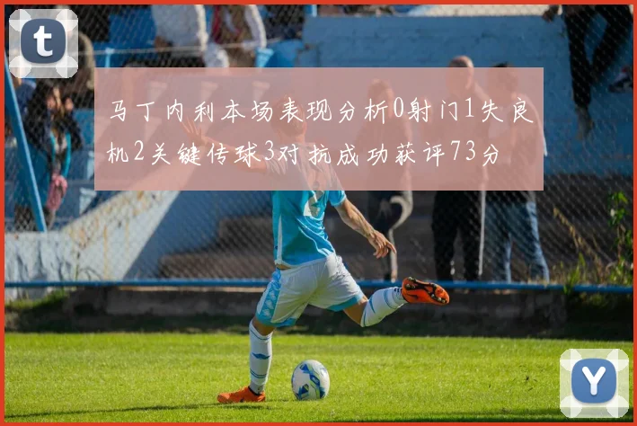 马丁内利本场表现分析0射门1失良机2关键传球3对抗成功获评73分