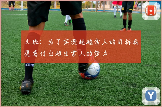 文班：为了实现超越常人的目标我愿意付出超出常人的努力