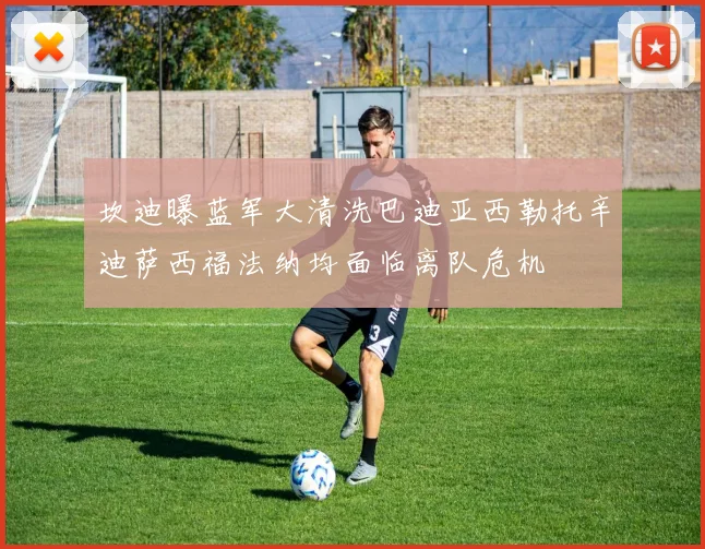 坎迪曝蓝军大清洗巴迪亚西勒托辛迪萨西福法纳均面临离队危机