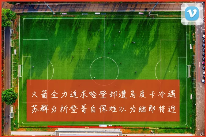 火箭全力追求哈登却遭乌度卡冷遇苏群分析登哥自保难以为继即将迎来抢七大战