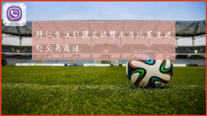 拜仁专注引援左边锋未与比塞克进行交易商谈