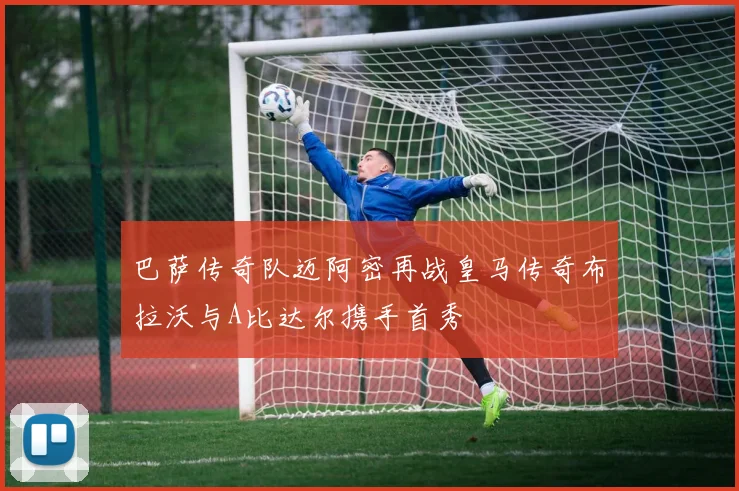 巴萨传奇队迈阿密再战皇马传奇布拉沃与A比达尔携手首秀
