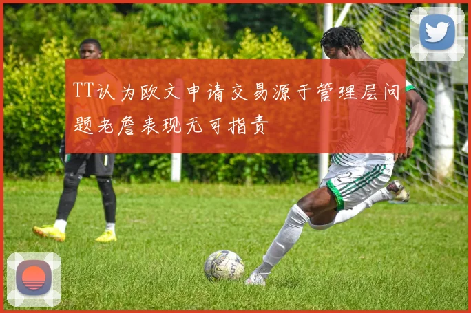 TT认为欧文申请交易源于管理层问题老詹表现无可指责