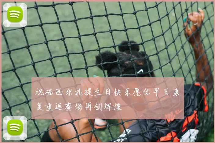 祝福西尔扎提生日快乐愿你早日康复重返赛场再创辉煌