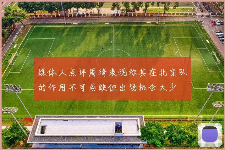 媒体人点评周琦表现称其在北京队的作用不可或缺但出场机会太少